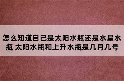 怎么知道自己是太阳水瓶还是水星水瓶 太阳水瓶和上升水瓶是几月几号